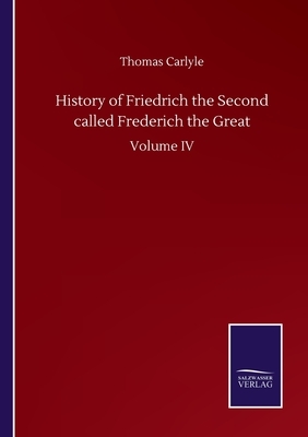 History of Friedrich the Second called Frederich the Great: Volume IV by Thomas Carlyle