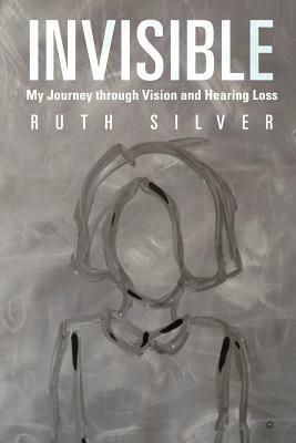 Invisible: My Journey Through Vision and Hearing Loss by Ruth Silver