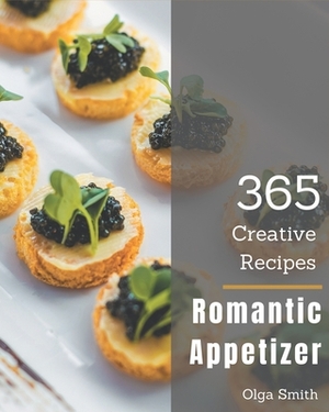 365 Creative Romantic Appetizer Recipes: Making More Memories in your Kitchen with Romantic Appetizer Cookbook! by Olga Smith