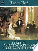 Complete piano transcriptions from Wagner's operas by Charles Suttoni, Franz Liszt