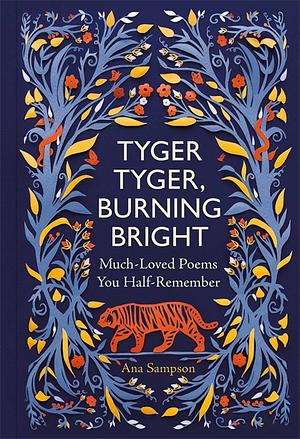 Tyger Tyger, Burning Bright: Much-Loved Poems You Half-Remember by Ana Sampson