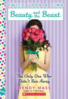 Beauty and the Beast, the Only One Who Didn't Run Away: A Wish Novel (Twice Upon a Time #3) by Wendy Mass