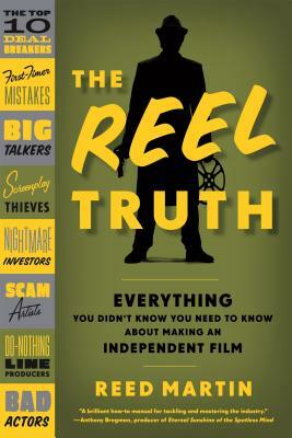 The Reel Truth: Everything You Didn't Know You Need to Know about Making an Independent Film by Reed Martin