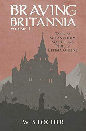 Braving Britannia: Tales of Melancholy, Malice, and Peril in Ultima Online by Wes Locher