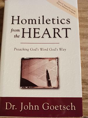 Homiletics from the Heart: Preaching God's Word God's Way by John Goetsch