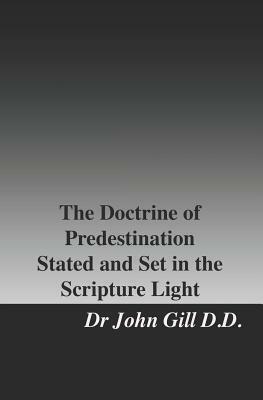 The Doctrine of Predestination Stated, and Set in the Scripture Light by John Gill D. D.