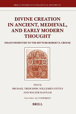 Divine Creation in Ancient, Medieval, and Early Modern Thought: Essays Presented to the REV'd Dr Robert D. Crouse by Willemien Otten, Walter Hannam, Michael Treschow