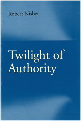 Twilight Of Authority by Robert A. Nisbet