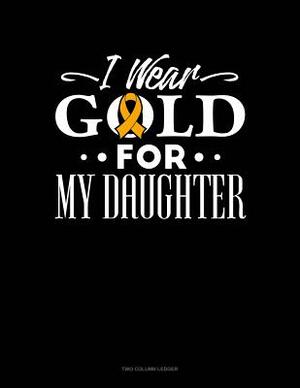 I Wear Gold for My Daughter: Two Column Ledger by 