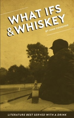 What Ifs and Whiskey: literature best served with a drink by John Cookman