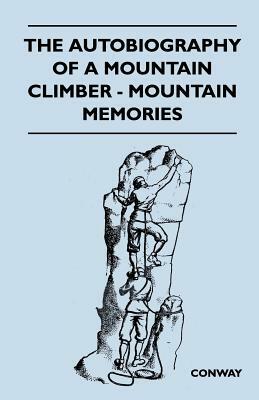 The Autobiography of a Mountain Climber - Mountain Memories by Brian Ed Conway