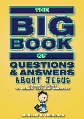 Big Book of Questions & Answers about Jesus: A Family Guide to Jesus' Life and Ministry by Sinclair B. Ferguson