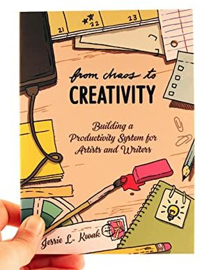 From Chaos to Creativity: Building a Productivity System for Artists and Writers by Jessie L Kwak