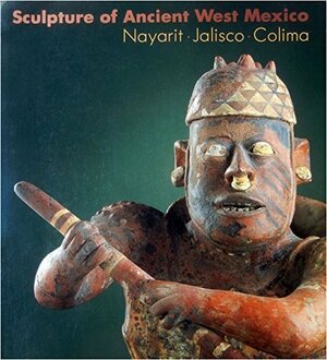 Sculpture of Ancient West Mexico: Nayarit•Jalisco•Colima/a Catalogue of the Proctor Stafford Collection at the Los Angeles County Museum of Art by Michael Kan, H.B. Nicholson, Clement Meighan