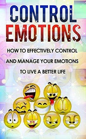 Control Emotions: How To Effectively Control And Mange Your Emotions To Live A Better Life by Dave Harris