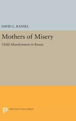 Mothers of Misery: Child Abandonment in Russia by David L. Ransel