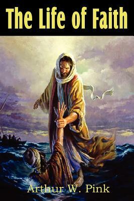The Life of Faith by Arthur W. Pink
