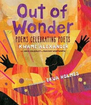 Out of Wonder: Poems Celebrating Poets by Ekua Holmes, Marjory Wentworth, Chris Colderley, Kwame Alexander