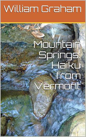 Mountain Springs: Haiku from Vermont by William Graham