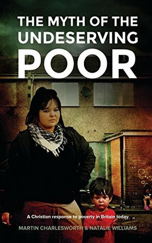 The Myth of the Undeserving Poor - A Christian Response to Poverty in Britain Today by Martin Charlesworth, Natalie Williams