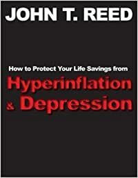 How to Protect Your Life Savings from Hyperinflation and Depression by John T. Reed