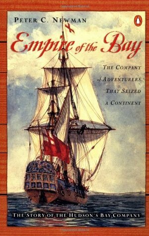 Empire of the Bay: The Company of Adventurers that Seized a Continent by Peter C. Newman