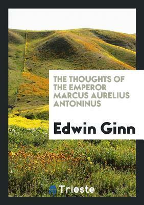 The Thoughts of the Emperor Marcus Aurelius Antoninus by Edwin Ginn