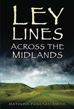 Ley Lines Across the Midlands by Anthony Poulton-Smith