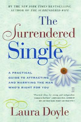 The Surrendered Single: A Practical Guide to Attracting and Marrying the Man Who's Right for You by Laura Doyle