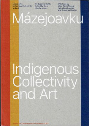 Mázejoavku. Indigenous Collectivity and Art by Kimberley Moulton, Katya Garcia-Anton, Liisa-Rávná Finbog, Susanne Hætta