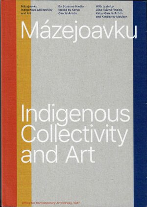 Mázejoavku. Indigenous Collectivity and Art by Kimberley Moulton, Susanne Hætta, Liisa-Rávná Finbog, Katya Garcia-Anton