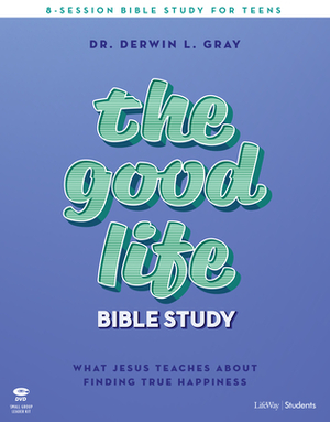 The Good Life - Teen Bible Study Leader Kit: What Jesus Teaches about Finding True Happiness by Derwin Gray