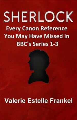 Sherlock: Every Canon Reference You May Have Missed in BBC's Series 1-3 by Valerie Estelle Frankel
