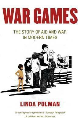 War Games: The Story Of Aid And War In Modern Times by Linda Polman