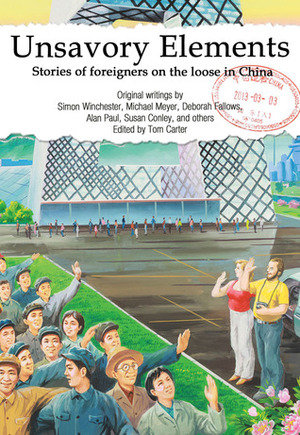 Unsavory Elements: Stories of Foreigners on the Loose in China by Jocelyn Eikenburg, Jonathan Watts, Dominic Stevenson, Rudy Kong, Aminta Arrington, Simon Winchester, Graham Earnshaw, Jeff Fuchs, Audra Ang, Pete Spurrier, Susie Gordon, Matthew Polly, Michael Meyer, Deborah Fallows, Derek Sandhaus, Susan Conley, Tom Carter, Michael Levy, Peter Hessler, Matt Muller, Nury Vittachi, Kay Bratt, Dan Washburn, Jonathan Campbell, Kaitlin Solimine, Bruce Humes, Mark Kitto, Alan Paul