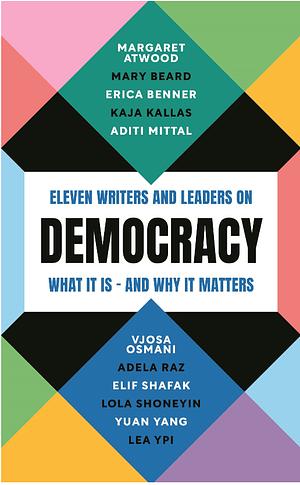 Democracy: Eleven Writers and Leaders on What It Is - And Why It Matters by Lola Shoneyin, Aditi Mittal, Adela Raz, Mary Beard, Elif Shafak, Yuan Yang, Vjosa Osmani, Kaja Kallas, Erica Benner, Margaret Atwood