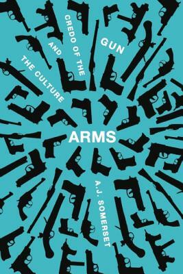 Arms: The Culture and Credo of the Gun by Andrew Somerset