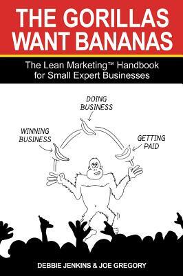 The Gorillas Want Bananas: The Lean Marketing Handbook for Small Expert Businesses by Joe Gregory, Debbie Jenkins