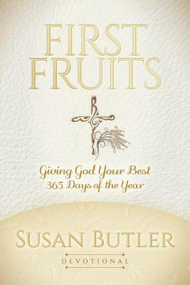 First Fruits: Giving God Your Best 365 Days of the Year by Susan Butler