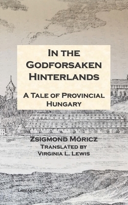 In the Godforsaken Hinterlands: A Tale of Provincial Hungary by Zsigmond Móricz