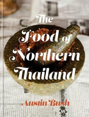 The Food of Northern Thailand: A Cookbook by Austin Bush