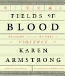 Fields of Blood: Religion and the History of Violence by Karen Armstrong