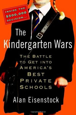 The Kindergarten Wars: The Battle to Get Into America's Best Private Schools by Alan Eisenstock