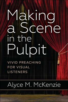 Making a Scene in the Pulpit by Alyce M. McKenzie