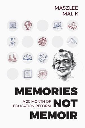 Memories Not Memoir: 20 Months of Education Reform by Maszlee Malik