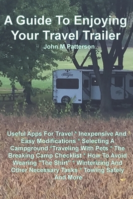 A Guide To Enjoying Your Travel Trailer: Make your Life Safer And Less Stressful by John Patterson