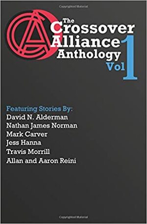 The Crossover Alliance Anthology - Volume One by Allan Reini, Mark Carver, Nathan James Norman, Travis Morrill, David N. Alderman, Jess Hanna, Aaron Reini