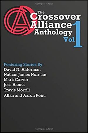 The Crossover Alliance Anthology - Volume One by Aaron Reini, Jess Hanna, Nathan James Norman, Allan Reini, David N. Alderman, Mark Carver, Travis Morrill