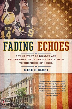 Fading Echoes: A True Story of Rivalry and Brotherhood from the Football Field to the Fields of Honor by Mike Sielski