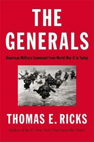 The Generals: American Military Command from World War II to Today by Thomas E. Ricks